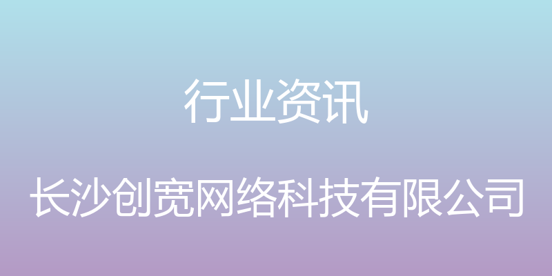 行业资讯 - 长沙创宽网络科技有限公司