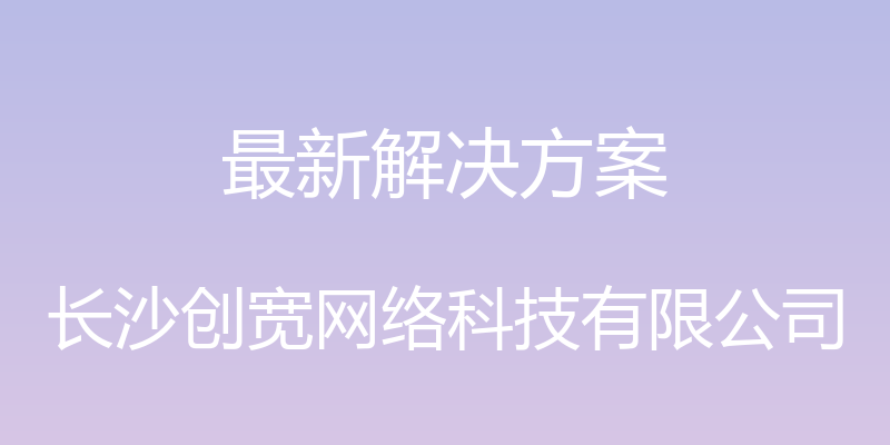 最新解决方案 - 长沙创宽网络科技有限公司