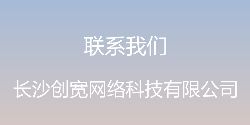 联系我们 - 长沙创宽网络科技有限公司