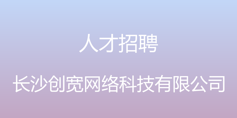 人才招聘 - 长沙创宽网络科技有限公司