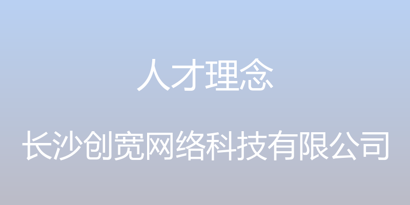 人才理念 - 长沙创宽网络科技有限公司