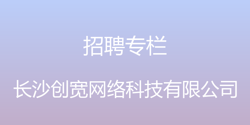 招聘专栏 - 长沙创宽网络科技有限公司