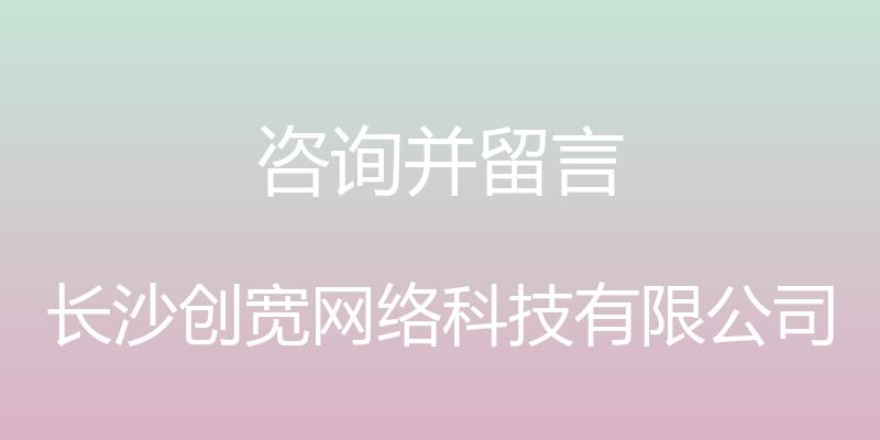 咨询并留言 - 长沙创宽网络科技有限公司