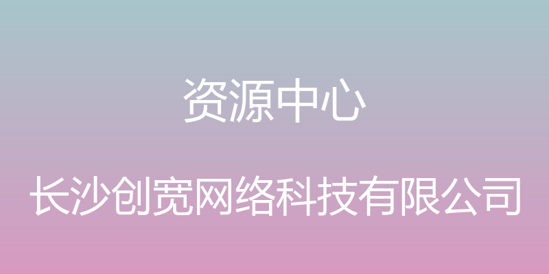 资源中心 - 长沙创宽网络科技有限公司